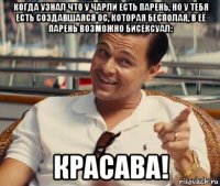 когда узнал что у чарли есть парень, но у тебя есть создавшаяся ос, которая бесполая, в её парень возможно бисексуал: красава!