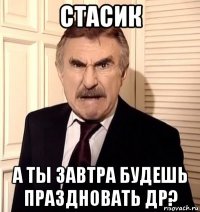 стасик а ты завтра будешь праздновать др?