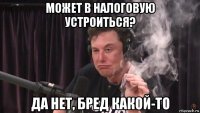 может в налоговую устроиться? да нет, бред какой-то