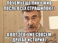 почему еще линч жив после всех страшилок?) а вот это, уже совсем другая история)