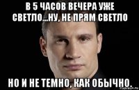 в 5 часов вечера уже светло...ну, не прям светло но и не темно, как обычно.