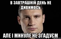 в завтрашній день не дивимось але і минуле не згадуєм