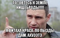 готовтесь к земле нищеброды!!!! я витаха краса. по пызды дам. ахуээтэ