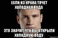 если из крана тячет холодная вода это значит что вы открыли холодную воду