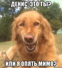 денис, это ты? или я опять мимо?