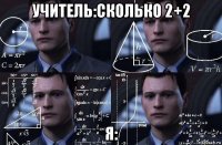 учитель:сколько 2+2 я: