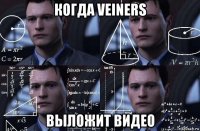 когда veiners выложит видео