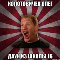 колотовичев олег даун из школы 16