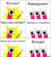 Кто мы? Ламодники! Чего мы хотим? Одежду со скидками! Когда мы этого хотим? Всегда!