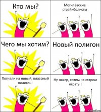 Кто мы? Могилёвские страйкболисты Чего мы хотим? Новый полигон Погнали на новый, классный полигон! Ну нахер, хотим на старом играть !