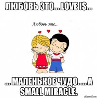 любовь это... love is... ... маленькое чудо. ... a small miracle.