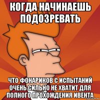 когда начинаешь подозревать что фонариков с испытаний очень сильно не хватит для полного прохождения ивента