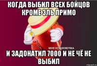 когда выбил всех бойцов кроме эль примо и задонатил 7000 и не чё не выбил