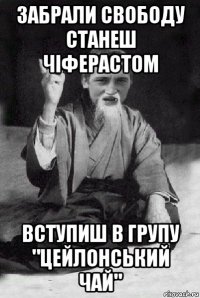 забрали свободу станеш чіферастом вступиш в групу "цейлонський чай"