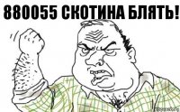 880055 скотина блять!