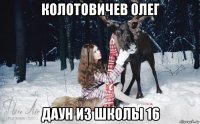 колотовичев олег даун из школы 16