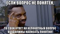 если вопрос не понятен, то свой ответ на непонятный вопрос вы должны написать понятно!