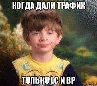 когда дали трафик только lc и bp