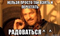 нельзя просто так взять и перестать радоваться ^_^