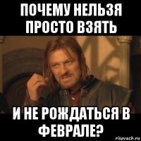 почему нельзя просто взять и не рождаться в феврале?