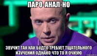 паро-анал-но звучит так как будто требует тщательного изучения однако что то я очкую