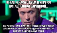 играл 4 часа с хуем в игру со вставленной зарядкой... нагрелась тварь..при том что ещё зарядка новая а лампочка с зеленой упала до оранжевой и это ещё что..даже не вынул ее ещё