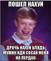 пошел нахуй дрочь нахуй блядь мужик иди сосай меня на пердак