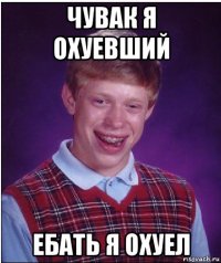 чувак я охуевший ебать я охуел