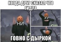 когда друг сказал что гидра говно с дыркой