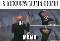 я прошу у мамы комп мама: