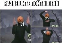 разрешите пойти в Ғий 