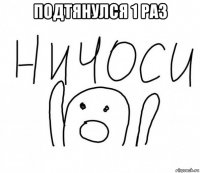 подтянулся 1 раз 