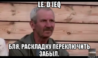 le. d [eq бля, раскладку переключить забыл.