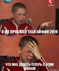 Я же просил у тебя айфон 2019 Что мне делать теперь с этим гавном