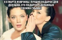 к 8 марта мужчины, лучший подарок для девушки, это подарок, сделанный своими губами) 