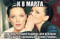 к 8 марта мужчины, лучший подарок для девушки, это подарок сделанный своими руками)