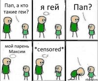 Пап, а кто такие геи? я гей Пап? мой парень Максим *censored* 