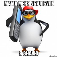 мама меня убил бул! я знаую