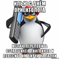 илью с днём ориентолога желаю переловить оставшихся пингвинов и повесить им бирки на лапки