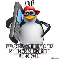 алё это дурка ? мне надо что бы вы увезли одного чобоксора