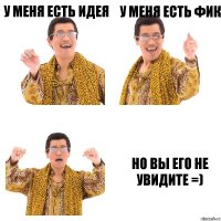 у меня есть идея у меня есть фик но вы его не увидите =)