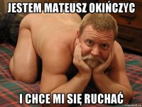 jestem mateusz okińczyc i chce mi się ruchać