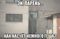  как насчёт немного геша?