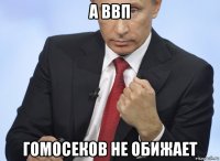 а ввп гомосеков не обижает