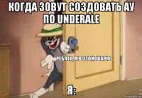 когда зовут создовать ау по underale я: