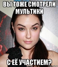 вы тоже смотрели мультики с её участием?