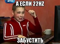 а если 22hz забустить