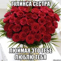 гулинса сестра люимая это тебе люблю тебя