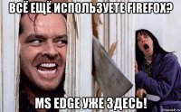 всё ещё используете firefox? ms edge уже здесь!