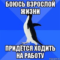 боюсь взрослой жизни придётся ходить на работу